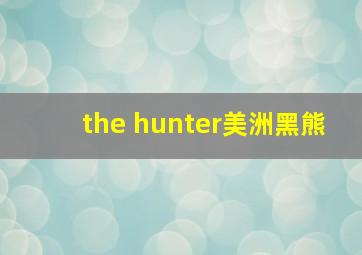 the hunter美洲黑熊